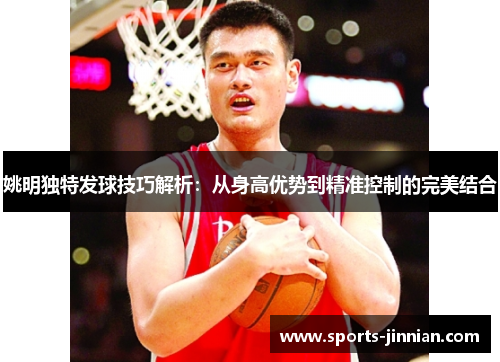姚明独特发球技巧解析：从身高优势到精准控制的完美结合