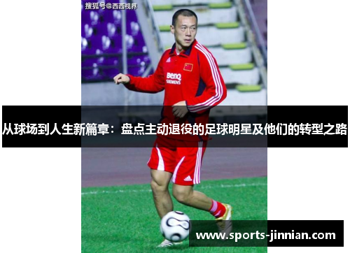 从球场到人生新篇章：盘点主动退役的足球明星及他们的转型之路