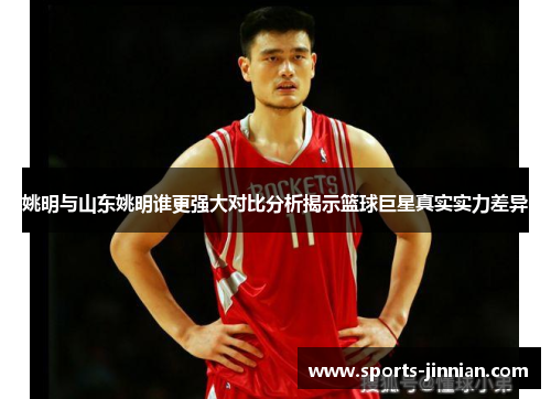 姚明与山东姚明谁更强大对比分析揭示篮球巨星真实实力差异