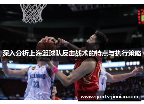 深入分析上海篮球队反击战术的特点与执行策略