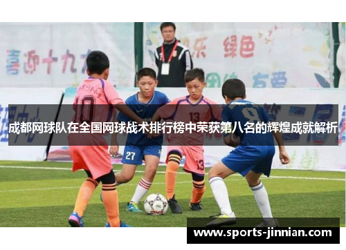 成都网球队在全国网球战术排行榜中荣获第八名的辉煌成就解析