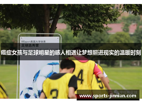 癌症女孩与足球明星的感人相遇让梦想照进现实的温暖时刻