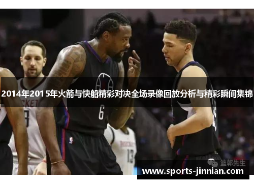2014年2015年火箭与快船精彩对决全场录像回放分析与精彩瞬间集锦