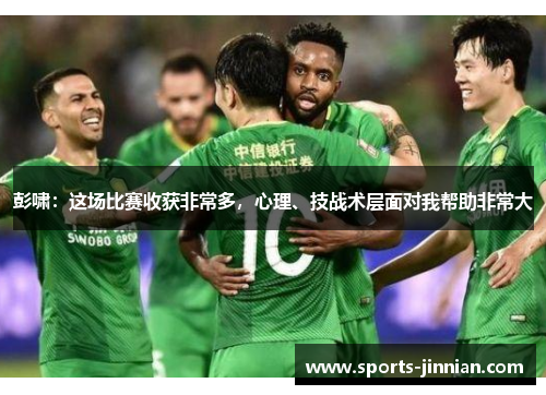彭啸：这场比赛收获非常多，心理、技战术层面对我帮助非常大