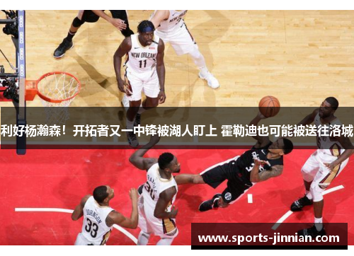 利好杨瀚森！开拓者又一中锋被湖人盯上 霍勒迪也可能被送往洛城