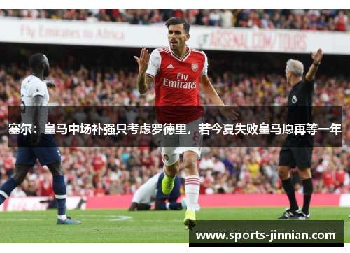 塞尔：皇马中场补强只考虑罗德里，若今夏失败皇马愿再等一年