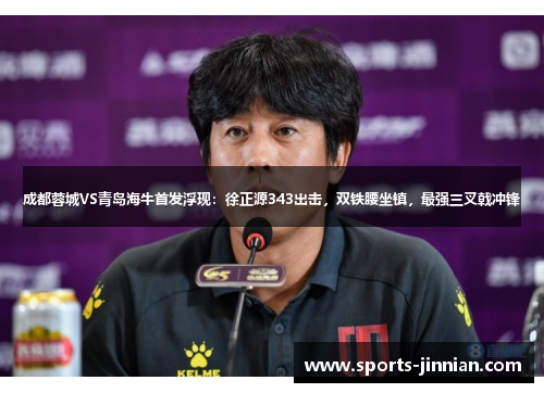 成都蓉城VS青岛海牛首发浮现：徐正源343出击，双铁腰坐镇，最强三叉戟冲锋