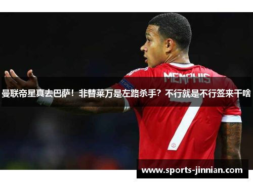 曼联帝星真去巴萨！非替莱万是左路杀手？不行就是不行签来干啥