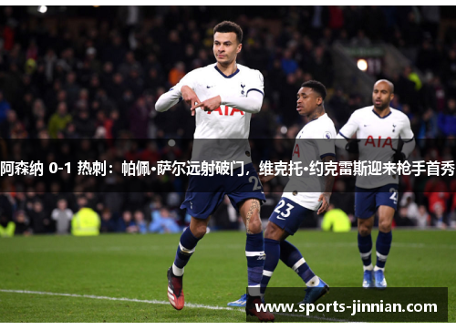阿森纳 0-1 热刺：帕佩·萨尔远射破门，维克托·约克雷斯迎来枪手首秀