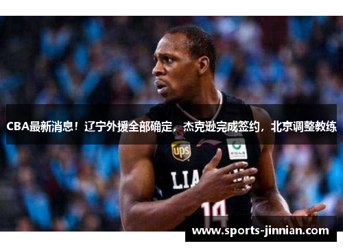 CBA最新消息！辽宁外援全部确定，杰克逊完成签约，北京调整教练